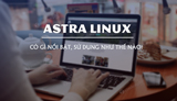 Astra Linux có gì nổi bật?
