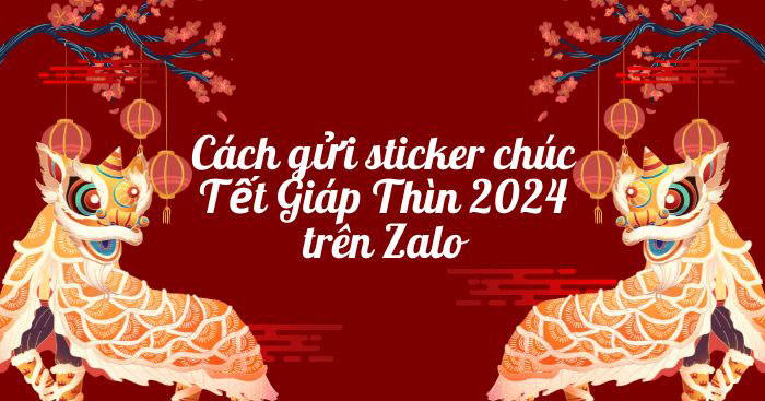  Cách gửi sticker chúc Tết Giáp Thìn 2024 trên Zalo 