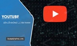  Cách khắc phục lỗi không có âm thanh trên video YouTube đơn giản nhất 