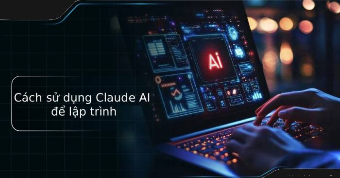  Cách sử dụng Claude AI để lập trình hiệu quả và chính xác 