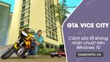  Cách sửa lỗi không dùng được chuột trong GTA Vice City trên Windows 10 