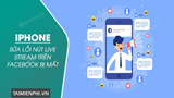  Cách sửa lỗi nút live stream trên Facebook cho iPhone bị mất 