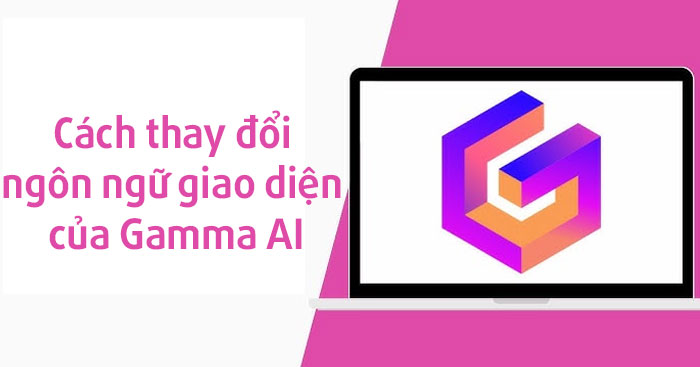  Cách thay đổi ngôn ngữ giao diện của Gamma AI 