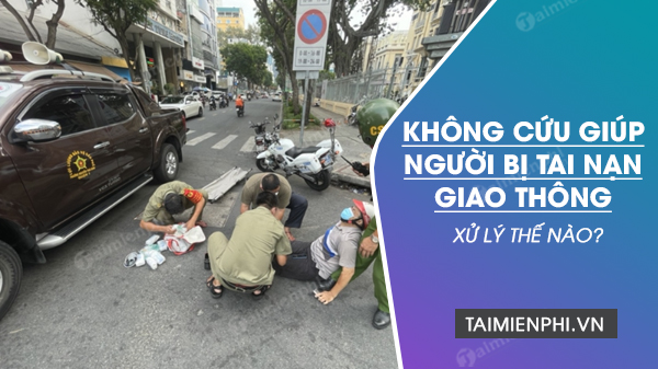 khong cuu giup nguoi bi tai nan giao thong xu ly the nao