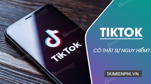tiktok co thuc su nguy hiem