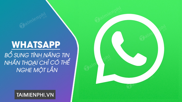 whatsapp bo sung tinh nang tin nhan thoai chi co the nghe mot lan